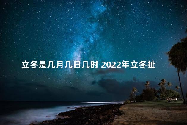 立冬是几月几日几时 2022年立冬扯证怎么样